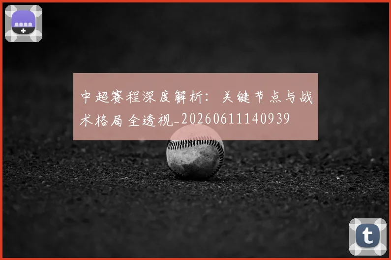 中超赛程深度解析:关键节点与战术格局全透视_20260611140939