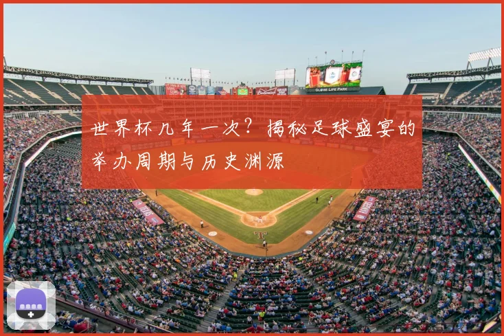 世界杯几年一次?揭秘足球盛宴的举办周期与历史渊源