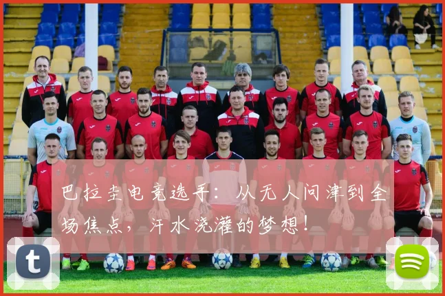 巴拉圭电竞选手:从无人问津到全场焦点,汗水浇灌的梦想!