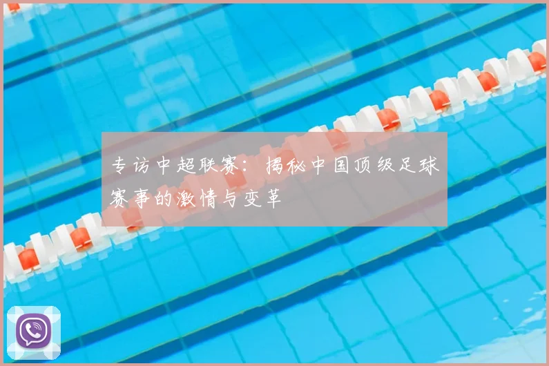 专访中超联赛：揭秘中国顶级足球赛事的激情与变革
