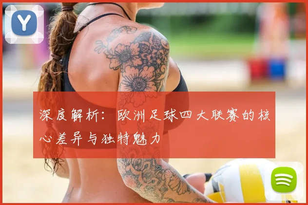 深度解析：欧洲足球四大联赛的核心差异与独特魅力