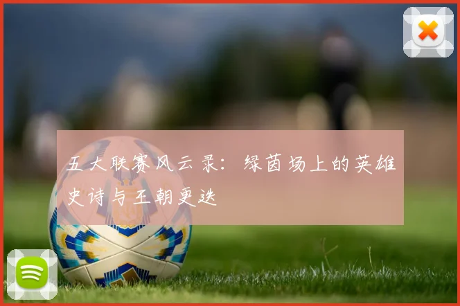五大联赛风云录:绿茵场上的英雄史诗与王朝更迭