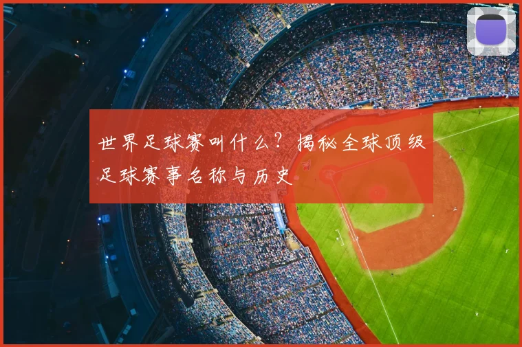 世界足球赛叫什么?揭秘全球顶级足球赛事名称与历史