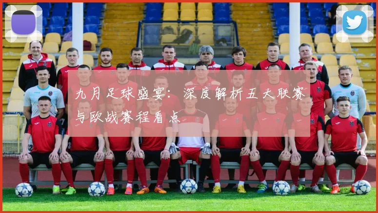 九月足球盛宴：深度解析五大联赛与欧战赛程看点