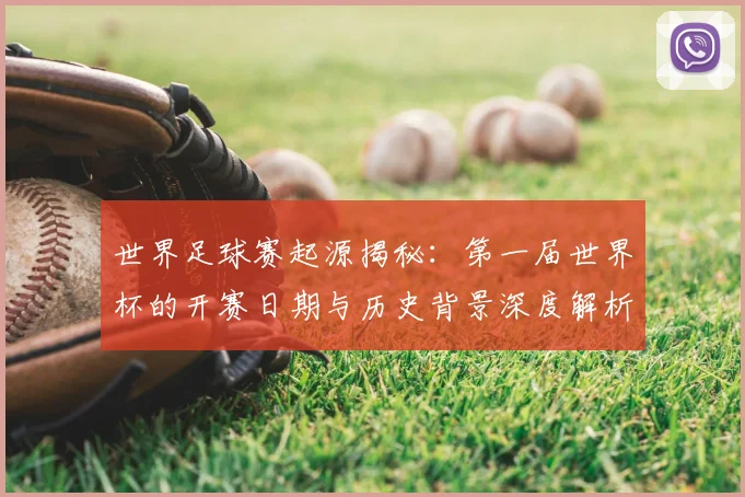 世界足球赛起源揭秘:第一届世界杯的开赛日期与历史背景深度解析