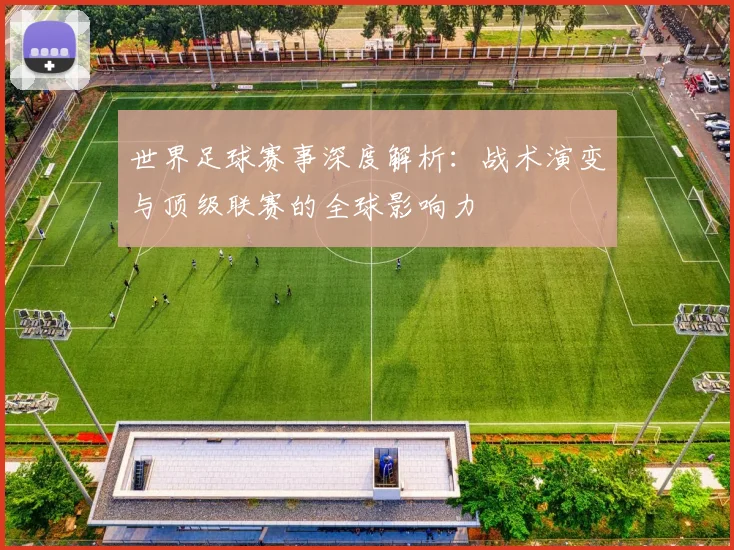 世界足球赛事深度解析：战术演变与顶级联赛的全球影响力