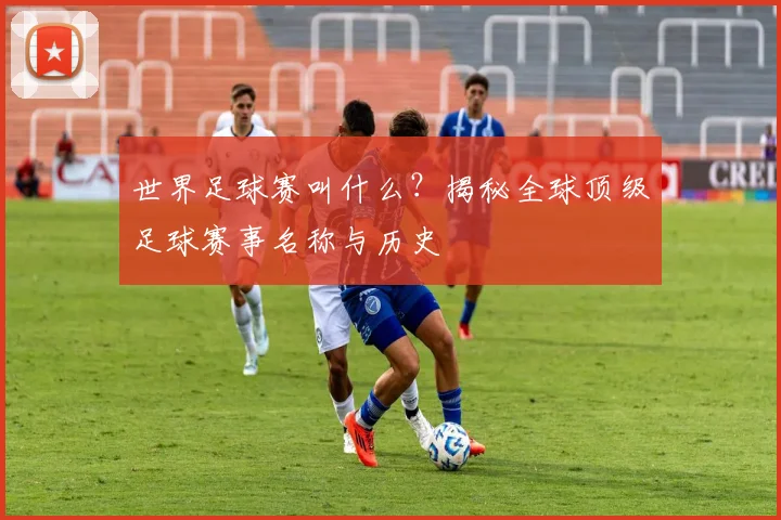 世界足球赛叫什么？揭秘全球顶级足球赛事名称与历史