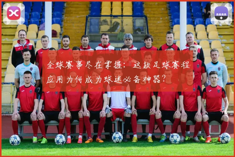 全球赛事尽在掌握:这款足球赛程应用为何成为球迷必备神器?