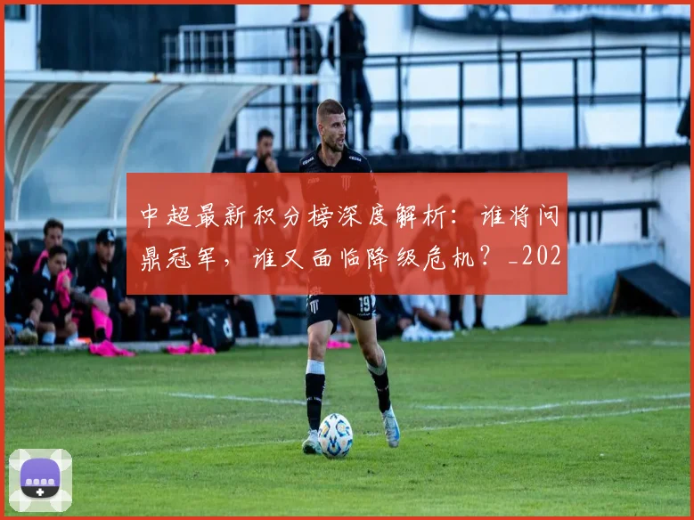 中超最新积分榜深度解析:谁将问鼎冠军,谁又面临降级危机?_20260610190414