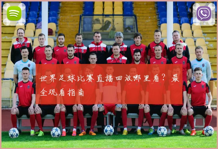 世界足球比赛直播回放哪里看？最全观看指南