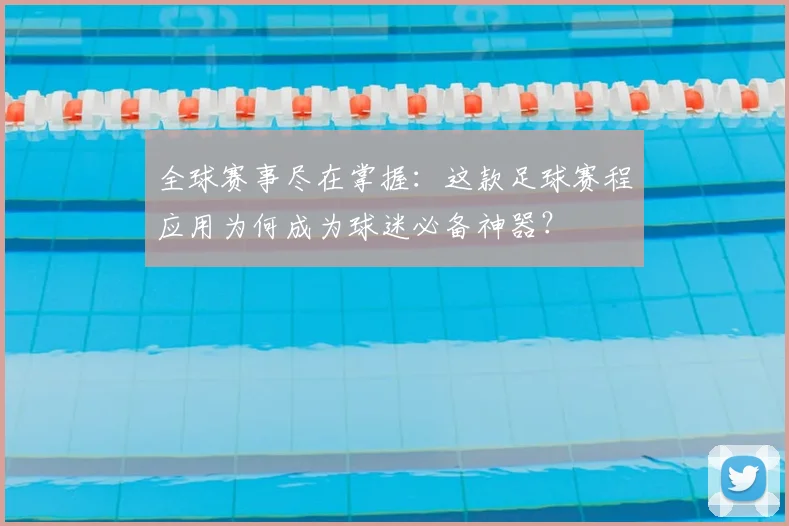 全球赛事尽在掌握：这款足球赛程应用为何成为球迷必备神器？