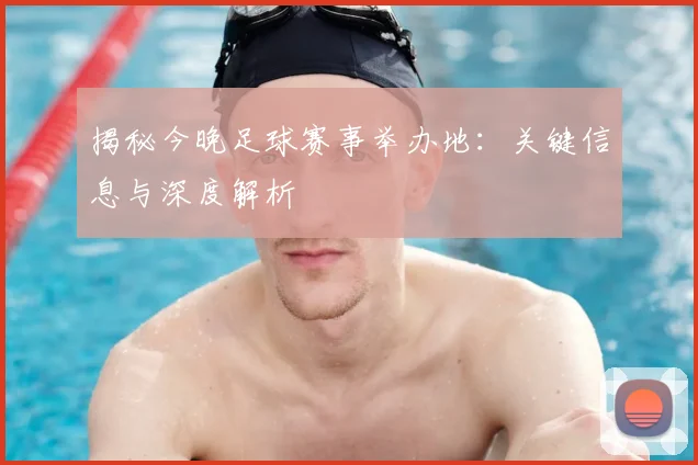 揭秘今晚足球赛事举办地:关键信息与深度解析