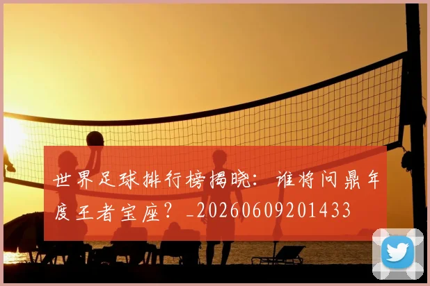 世界足球排行榜揭晓:谁将问鼎年度王者宝座?_20260609201433