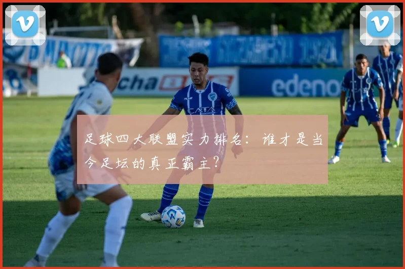 足球四大联盟实力排名:谁才是当今足坛的真正霸主?