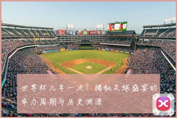 世界杯几年一次？揭秘足球盛宴的举办周期与历史渊源
