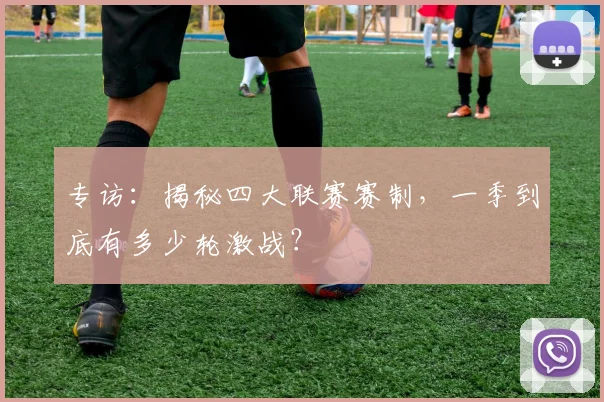 专访:揭秘四大联赛赛制,一季到底有多少轮激战?